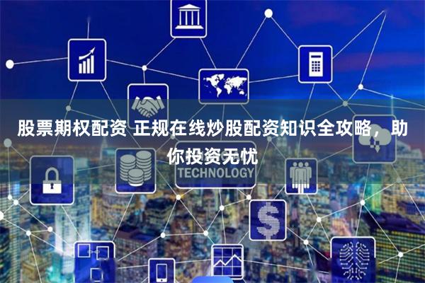 股票期權配資 正規(guī)在線炒股配資知識全攻略，助你投資無憂